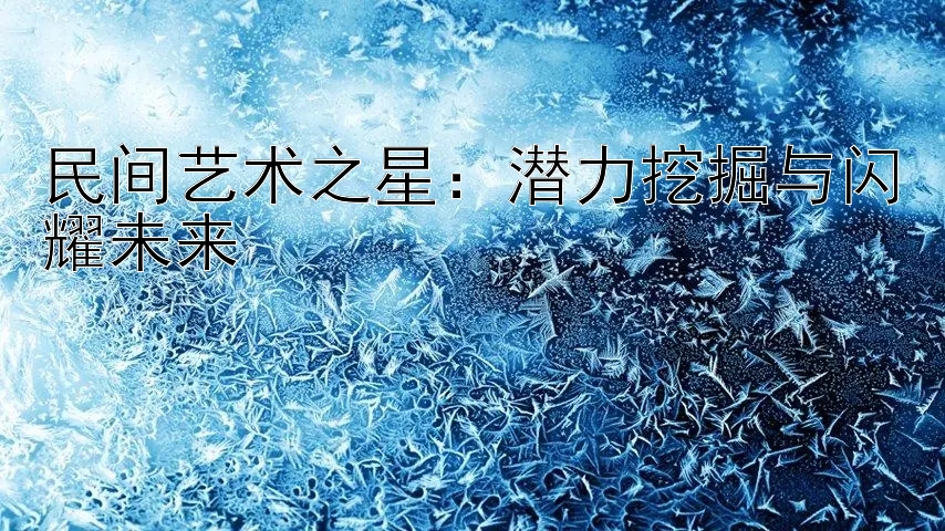 民间艺术之星：潜力挖掘与闪耀未来