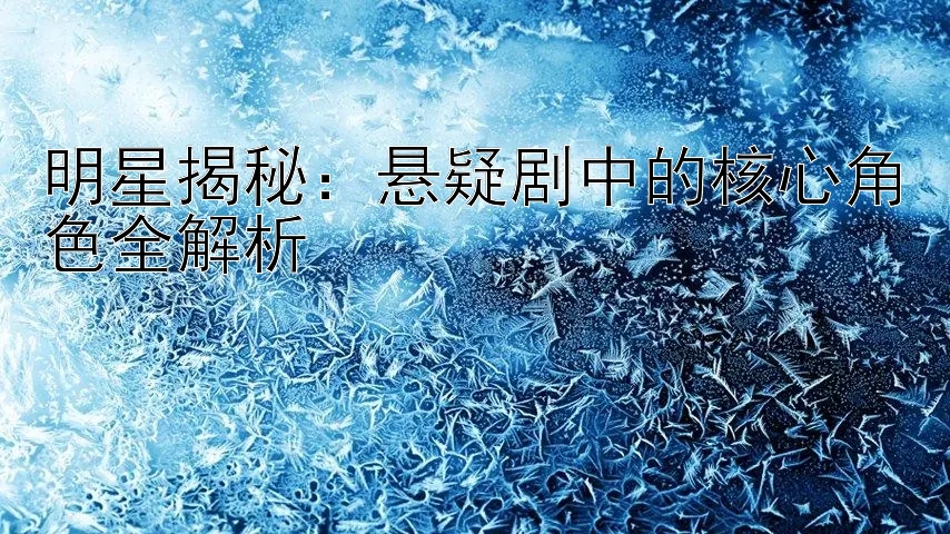 明星揭秘：悬疑剧中的核心角色全解析