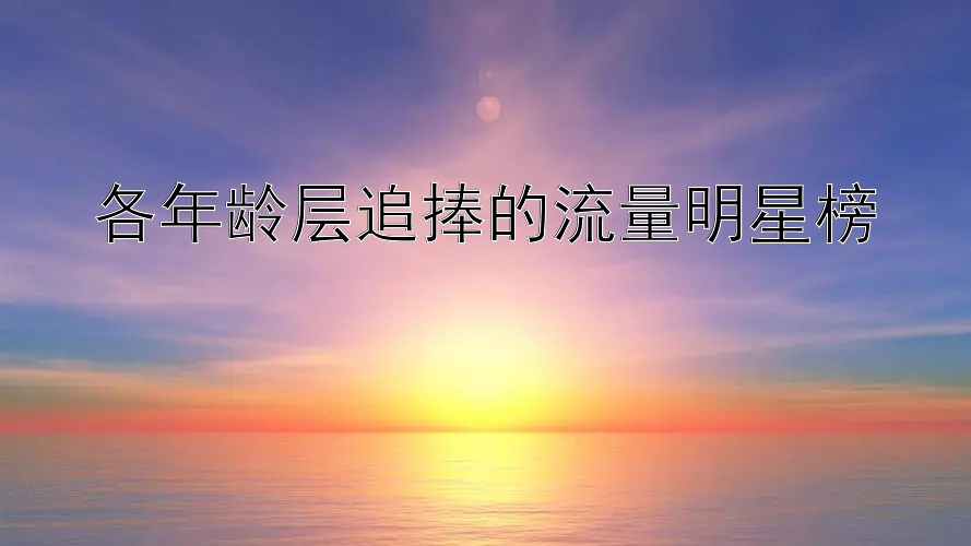 各年龄层追捧的流量明星榜