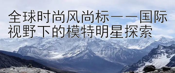 全球时尚风尚标――国际视野下的模特明星探索