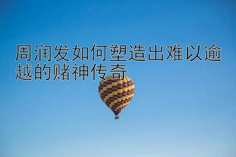 周润发如何塑造出难以逾越的赌神传奇