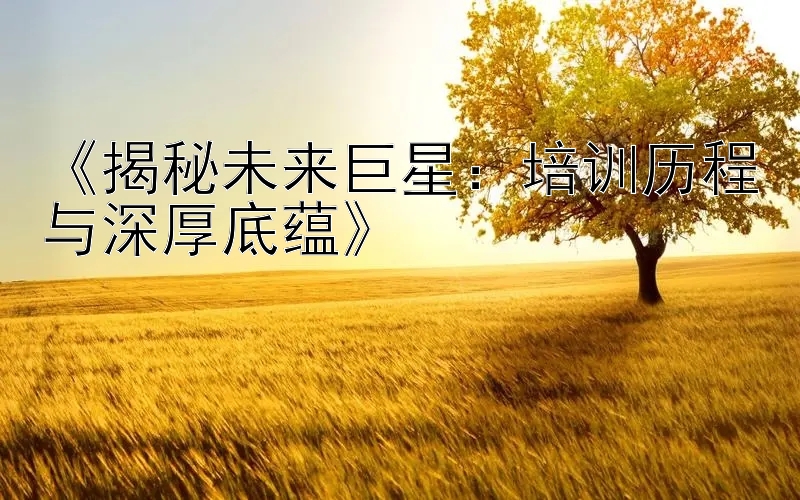 《揭秘未来巨星：培训历程与深厚底蕴》